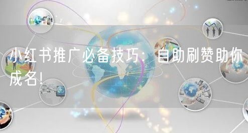 小红书推广必备技巧：自助刷赞助你成名！
