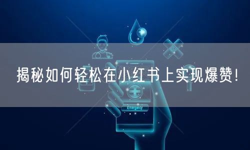 揭秘如何轻松在小红书上实现爆赞！