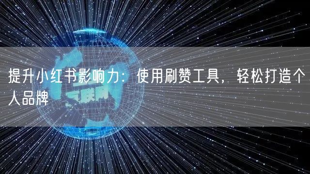 提升小红书影响力：使用刷赞工具，轻松打造个人品牌