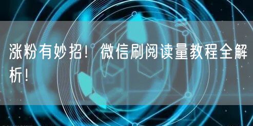 涨粉有妙招！微信刷阅读量教程全解析！