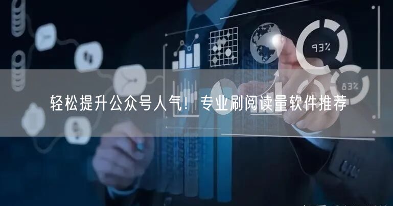 轻松提升公众号人气！专业刷阅读量软件推荐