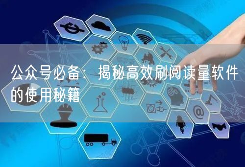 公众号必备：揭秘高效刷阅读量软件的使用秘