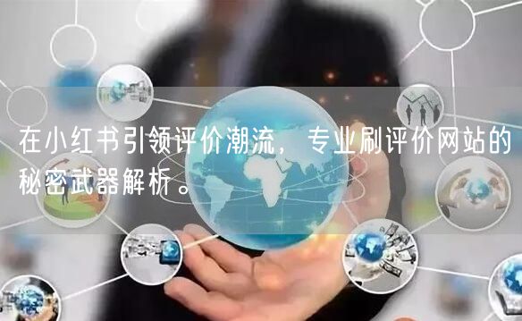 在小红书引领评价潮流，专业刷评价网站的秘