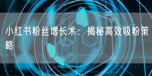 小红书粉丝增长术：揭秘高效吸粉策略