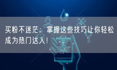 买粉不迷茫：掌握这些技巧让你轻松成为热门达人！