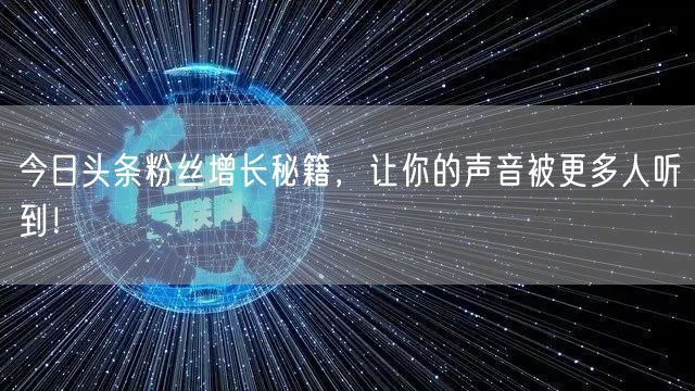今日头条粉丝增长秘籍，让你的声音被更多人听到！