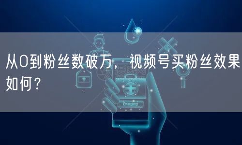 从0到粉丝数破万，视频号买粉丝效果如何？