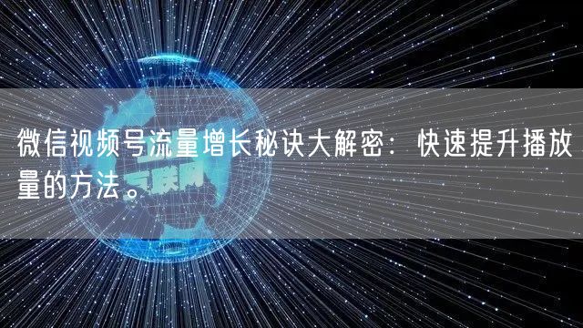 微信视频号流量增长秘诀大解密：快速提升播放量的方法。