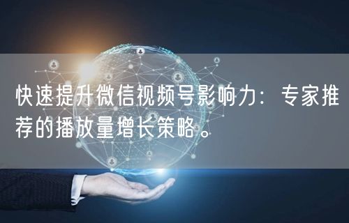 快速提升微信视频号影响力：专家推荐的播放