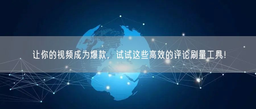 让你的视频成为爆款，试试这些高效的评论刷量工具！