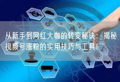 从新手到网红大咖的转变秘诀：揭秘视频号涨粉的实用技巧与工具！