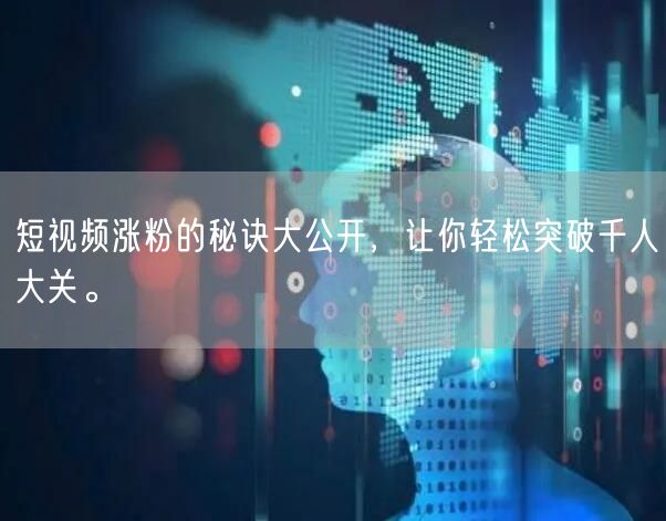 短视频涨粉的秘诀大公开，让你轻松突破千人大关。