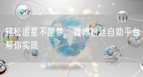 轻松追星不是梦，微博粉丝自助平台帮你实现