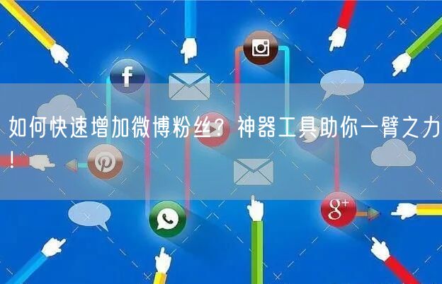 如何快速增加微博粉丝？神器工具助你一臂之力！
