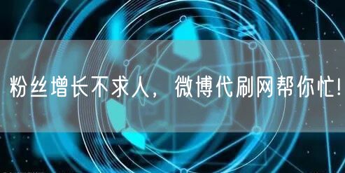 粉丝增长不求人，微博代刷网帮你忙!
