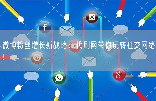 微博粉丝增长新战略：代刷网带你玩转社交网络!