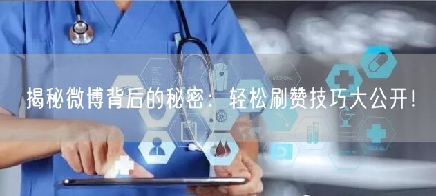 揭秘微博背后的秘密：轻松刷赞技巧大公开！