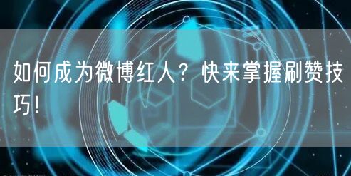 如何成为微博红人？快来掌握刷赞技巧！