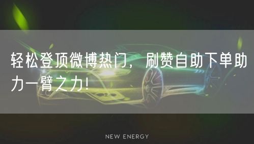 轻松登顶微博热门，刷赞自助下单助力一臂之力！