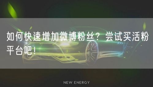 如何快速增加微博粉丝？尝试买活粉平台吧！