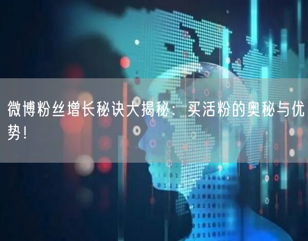 微博粉丝增长秘诀大揭秘：买活粉的奥秘与优势！