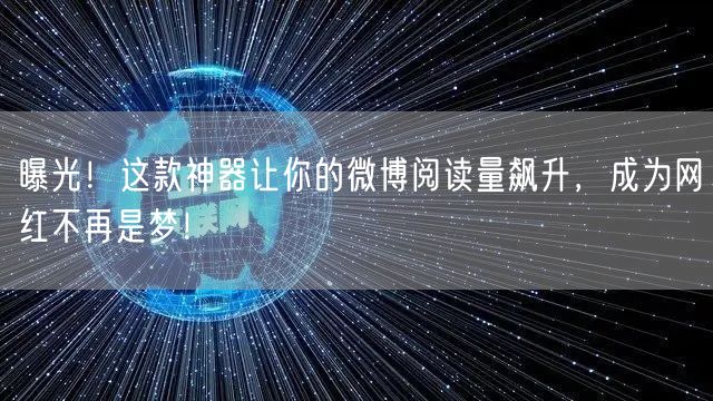 曝光！这款神器让你的微博阅读量飙升，成为网红不再是梦！