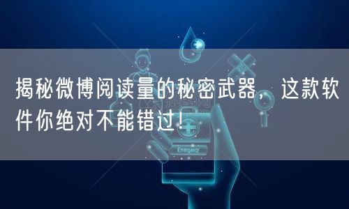揭秘微博阅读量的秘密武器，这款软件你绝对不能错过！