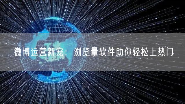 微博运营新宠：浏览量软件助你轻松上热门