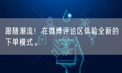 跟随潮流！在微博评论区体验全新的下单模式