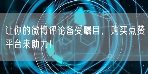 让你的微博评论备受瞩目，购买点赞平台来助力！