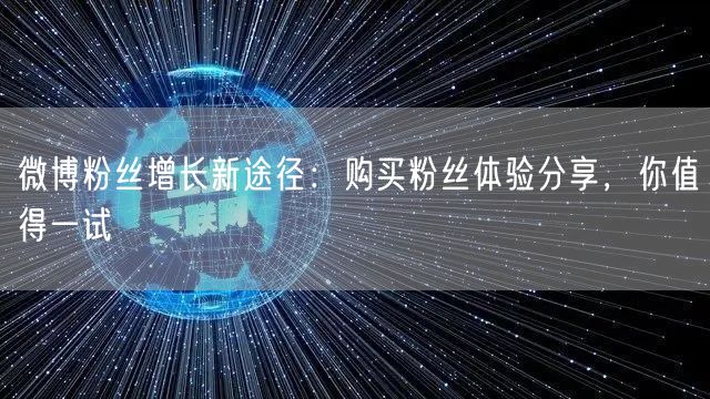 微博粉丝增长新途径：购买粉丝体验分享，你值得一试