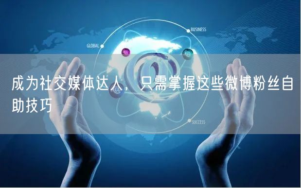成为社交媒体达人，只需掌握这些微博粉丝自助技巧