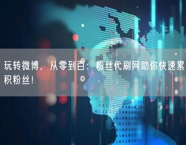 玩转微博，从零到百：粉丝代刷网助你快速累积粉丝！