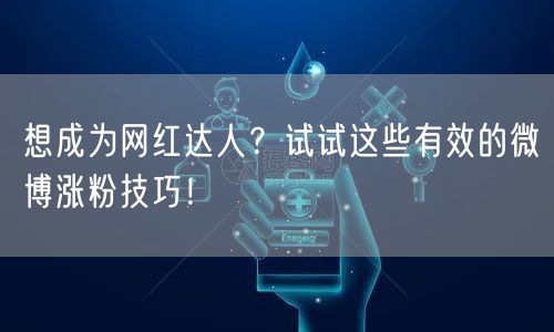 想成为网红达人？试试这些有效的微博涨粉技