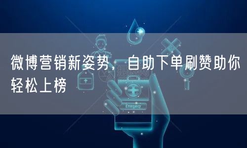 微博营销新姿势，自助下单刷赞助你轻松上榜