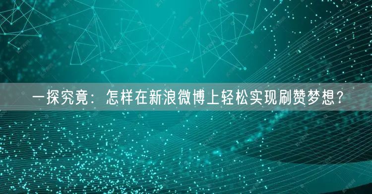 一探究竟：怎样在新浪微博上轻松实现刷赞梦想？