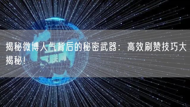 揭秘微博人气背后的秘密武器：高效刷赞技巧大揭秘！
