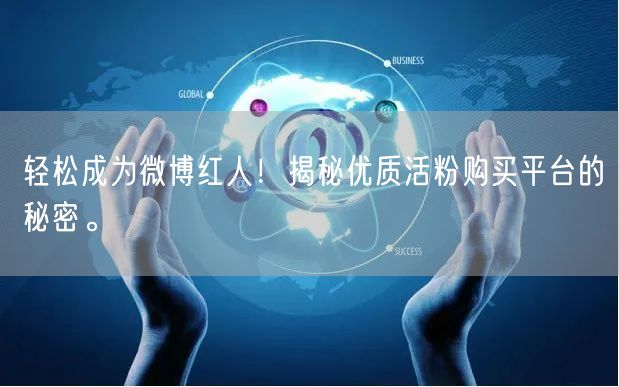 轻松成为微博红人！揭秘优质活粉购买平台的秘密。