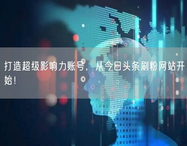 打造超级影响力账号，从今日头条刷粉网站开始！