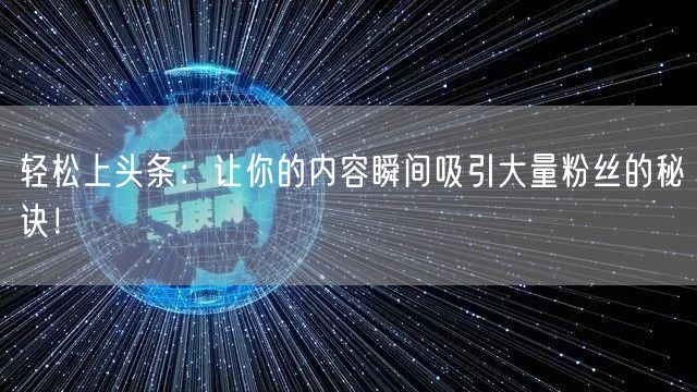 轻松上头条：让你的内容瞬间吸引大量粉丝的