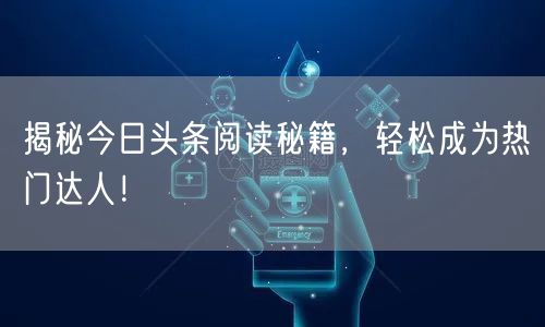 揭秘今日头条阅读秘籍，轻松成为热门达人！