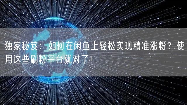 独家秘笈：如何在闲鱼上轻松实现精准涨粉？