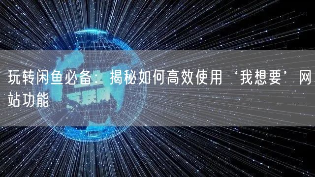 玩转闲鱼必备：揭秘如何高效使用‘我想要’网站功能