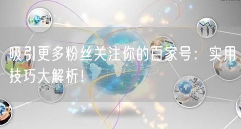 吸引更多粉丝关注你的百家号：实用技巧大解