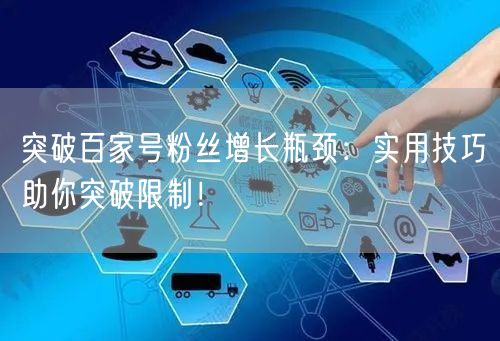 突破百家号粉丝增长瓶颈：实用技巧助你突破限制！