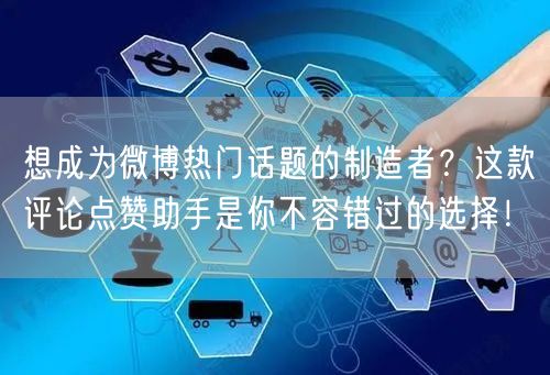 想成为微博热门话题的制造者？这款评论点赞助手是你不容错过的选择！