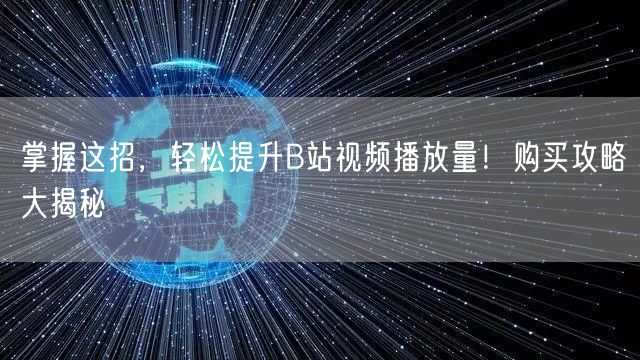 掌握这招，轻松提升B站视频播放量！购买攻