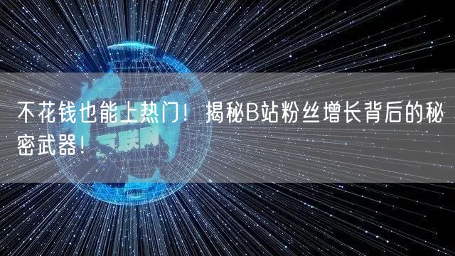 不花钱也能上热门！揭秘B站粉丝增长背后的秘密武器！
