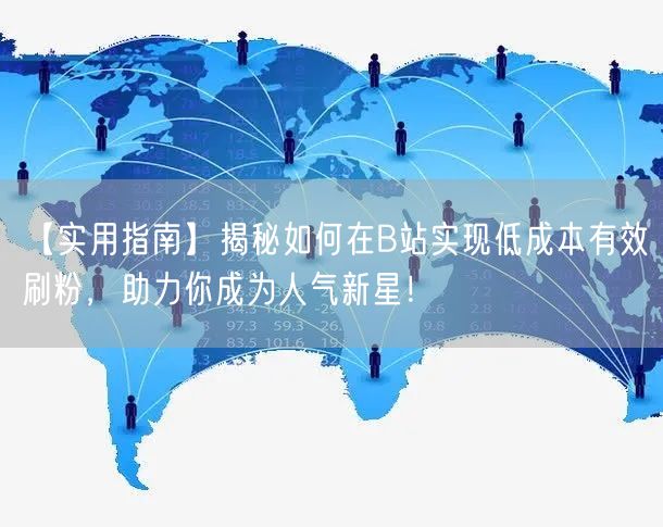 【实用指南】揭秘如何在B站实现低成本有效刷粉，助力你成为人气新星！