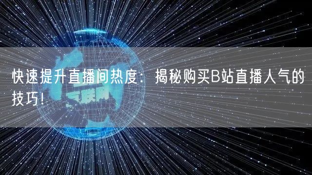 快速提升直播间热度：揭秘购买B站直播人气的技巧！